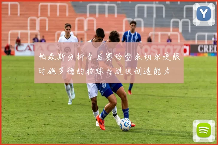 帕森斯分析季后赛哈登米切尔受限时施罗德的控球与进攻创造能力