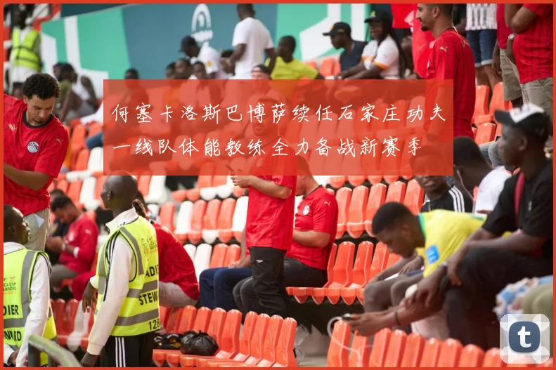 何塞卡洛斯巴博萨续任石家庄功夫一线队体能教练全力备战新赛季