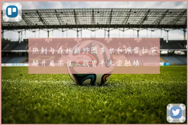 热刺与森林新帅图多尔和佩雷拉英超开局不佳三战皆平未尝胜绩