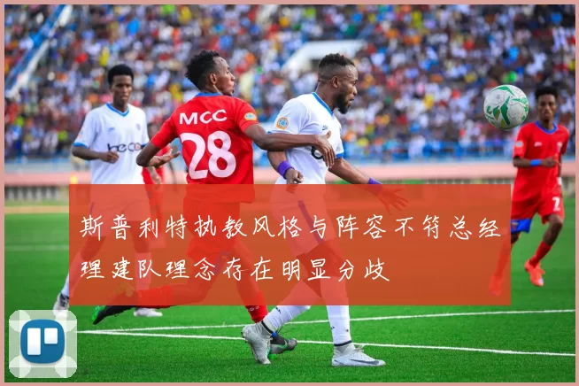 斯普利特执教风格与阵容不符总经理建队理念存在明显分歧