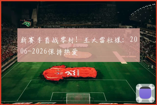 新赛季首战零封！王大雷社媒：2006-2026保持热爱