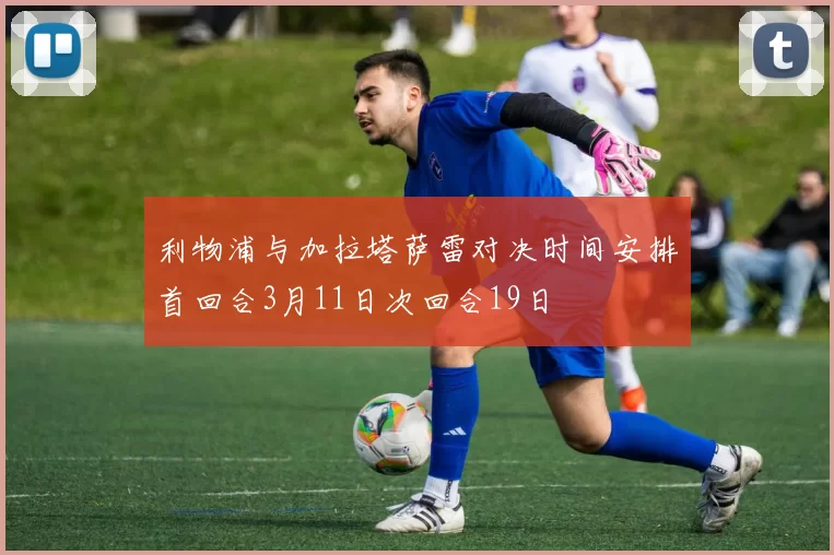 利物浦与加拉塔萨雷对决时间安排首回合3月11日次回合19日