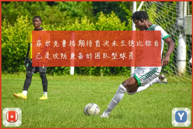 菲尔克鲁格期待首次米兰德比称自己是攻防兼备的团队型球员