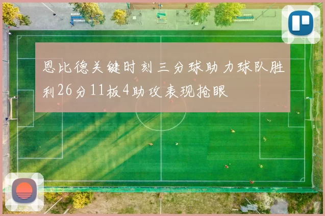 恩比德关键时刻三分球助力球队胜利26分11板4助攻表现抢眼