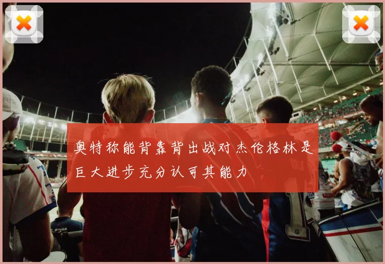 奥特称能背靠背出战对杰伦格林是巨大进步充分认可其能力