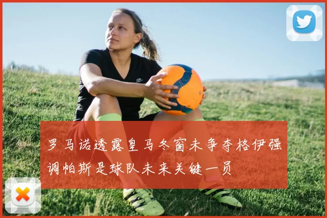 罗马诺透露皇马冬窗未争夺格伊强调帕斯是球队未来关键一员