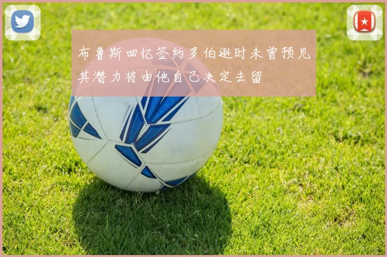 布鲁斯回忆签约罗伯逊时未曾预见其潜力将由他自己决定去留