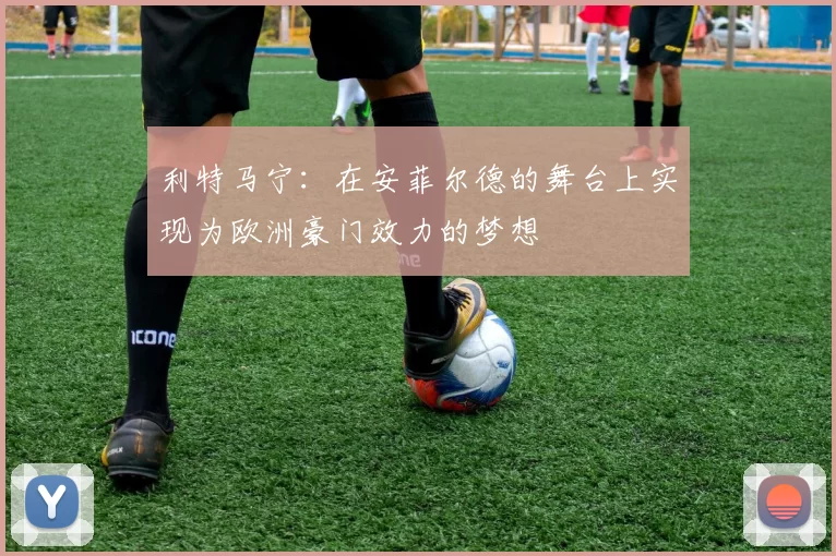 利特马宁：在安菲尔德的舞台上实现为欧洲豪门效力的梦想