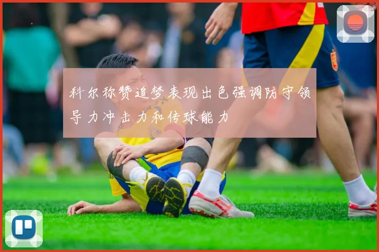 科尔称赞追梦表现出色强调防守领导力冲击力和传球能力
