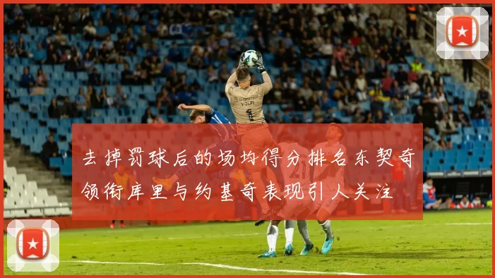 去掉罚球后的场均得分排名东契奇领衔库里与约基奇表现引人关注