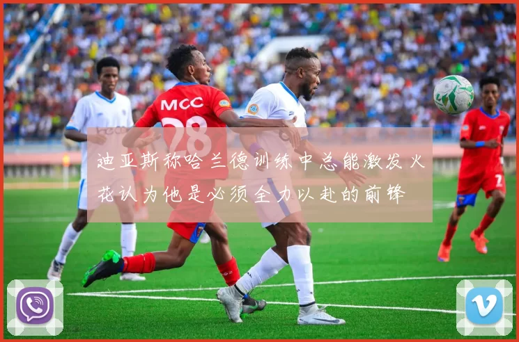 迪亚斯称哈兰德训练中总能激发火花认为他是必须全力以赴的前锋