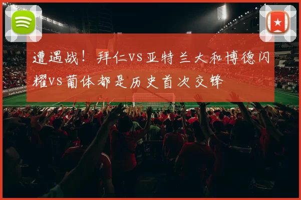 遭遇战！拜仁vs亚特兰大和博德闪耀vs葡体都是历史首次交锋