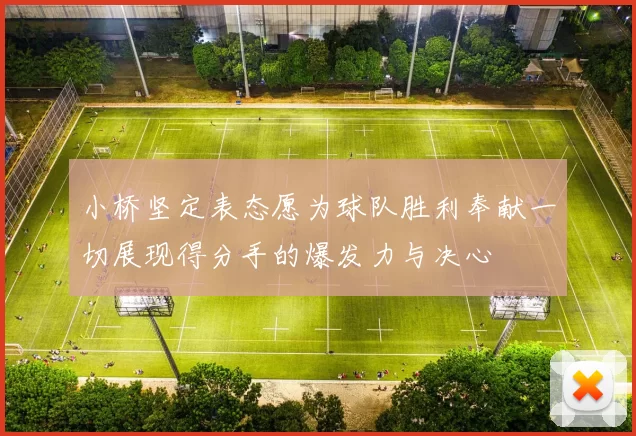 小桥坚定表态愿为球队胜利奉献一切展现得分手的爆发力与决心